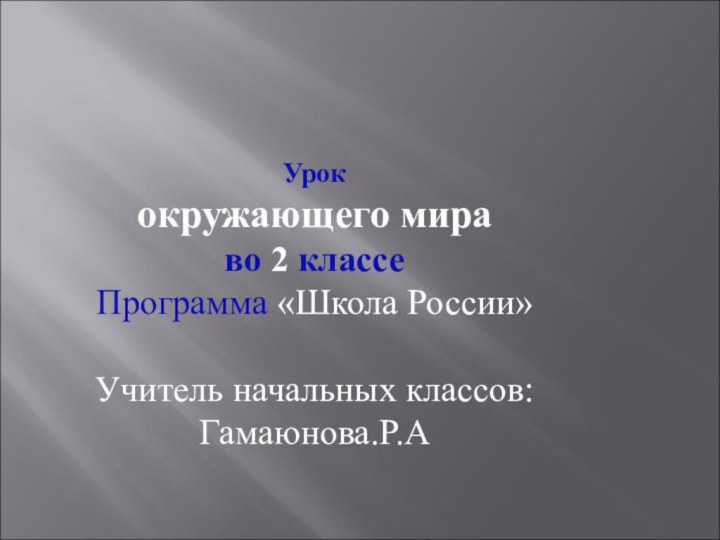 Урок окружающего мираво 2 классеПрограмма «Школа России»Учитель начальных классов:Гамаюнова.Р.А