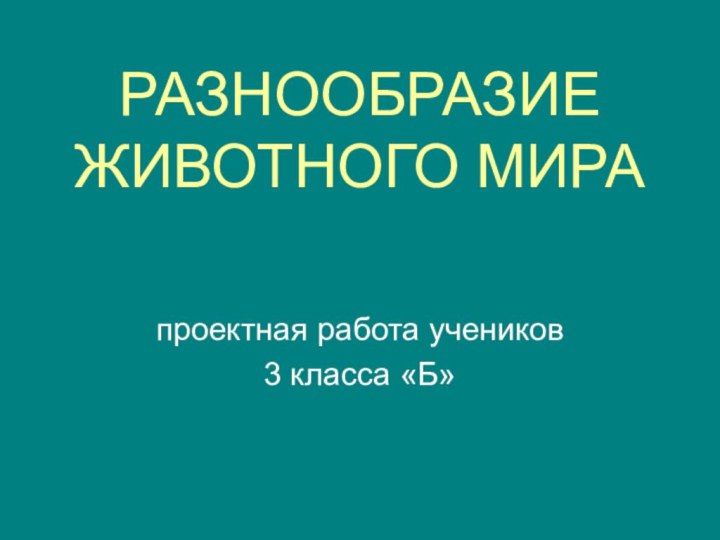 РАЗНООБРАЗИЕ ЖИВОТНОГО МИРАпроектная работа учеников 3 класса «Б»