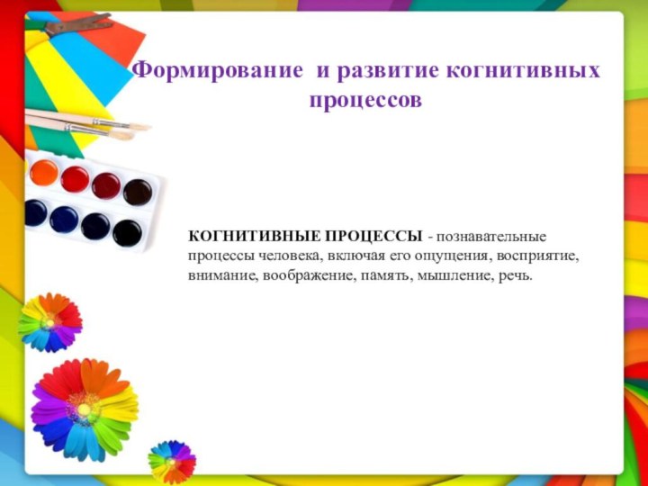 Формирование и развитие когнитивных процессовКОГНИТИВНЫЕ ПРОЦЕССЫ - познавательные процессы человека, включая его