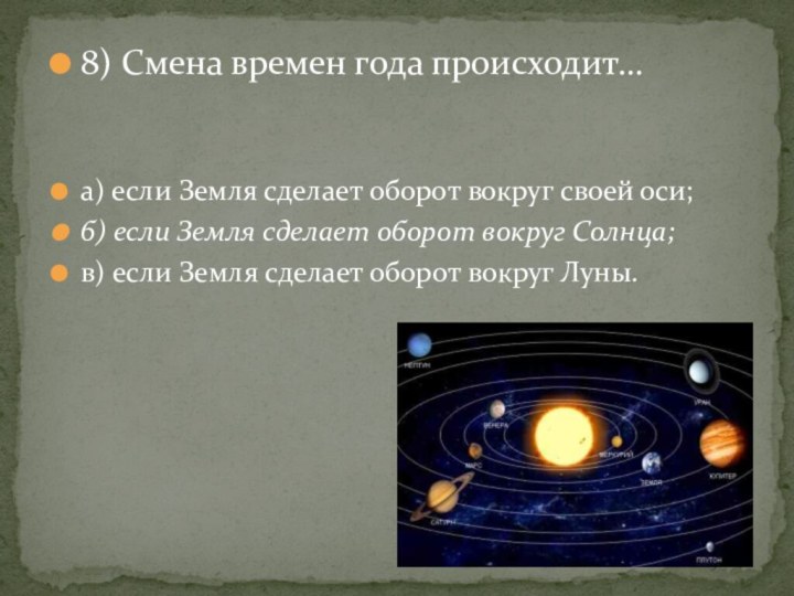 8) Смена времен года происходит…а) если Земля сделает оборот вокруг своей оси;б)