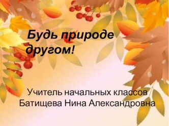 Презентация к уроку окружающего мира будь природе другом Батищева Н.А презентация к уроку по окружающему миру (2 класс)