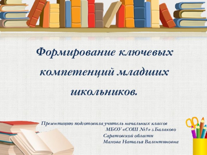 Формирование ключевых компетенций младших школьников.Презентацию подготовила учитель начальных классов