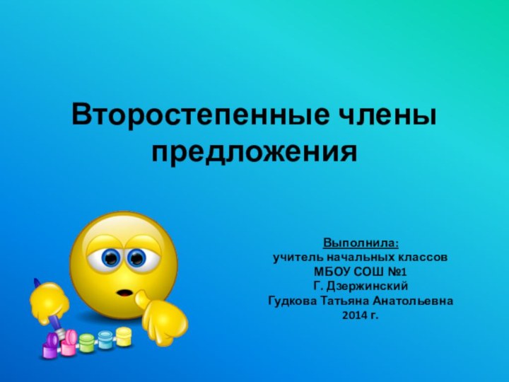 Второстепенные члены предложенияВыполнила:учитель начальных классовМБОУ СОШ №1Г. ДзержинскийГудкова Татьяна Анатольевна2014 г.