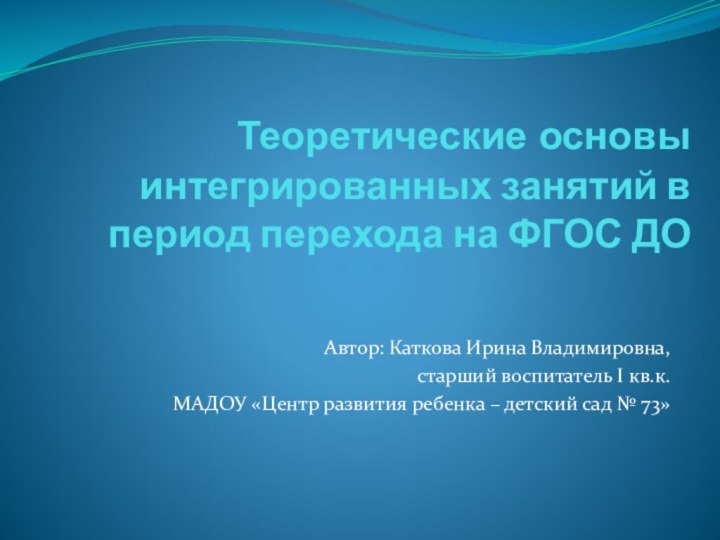 Теоретические основы интегрированных занятий в период перехода на ФГОС ДОАвтор: Каткова Ирина