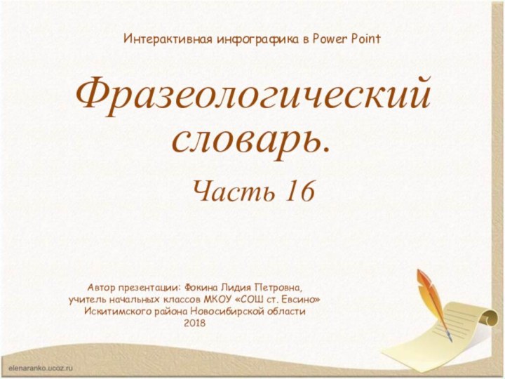 Фразеологический словарь.Часть 16Интерактивная инфографика в Power PointАвтор презентации: Фокина Лидия Петровна,учитель начальных