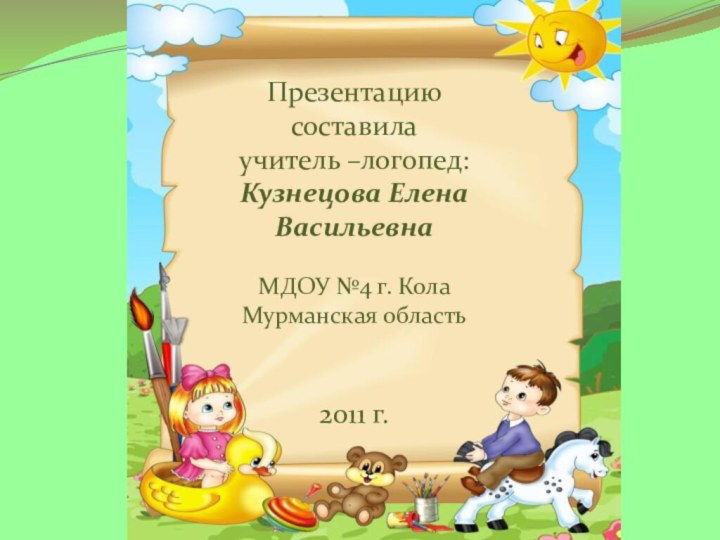 Презентацию составилаучитель –логопед:Кузнецова Елена ВасильевнаМДОУ №4 г. Кола Мурманская область2011 г.