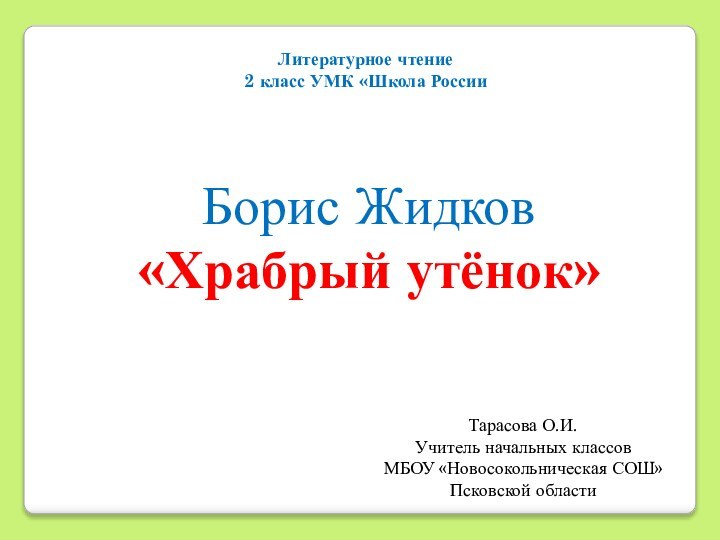 Литературное чтение  2 класс УМК «Школа РоссииБорис Жидков «Храбрый утёнок»Тарасова О.И.Учитель