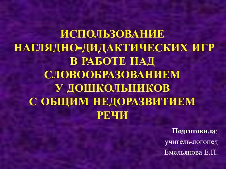 ИСПОЛЬЗОВАНИЕ  НАГЛЯДНО-ДИДАКТИЧЕСКИХ ИГР В РАБОТЕ НАД СЛОВООБРАЗОВАНИЕМ