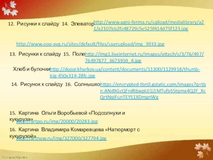 12. Рисунки к слайду 14. Элеваторhttp://www.agro-ferma.ru/upload/medialibrary/a21/a2107bb2fc48729c5e525f414d75f123.jpghttp://www.ooo-avg.ru/sites/default/files/userupload/img_3933.jpg 13. Рисунки к слайду 15. Полеhttp://img1.liveinternet.ru/images/attach/c/3/76/497/76497877_3673959_4.jpg