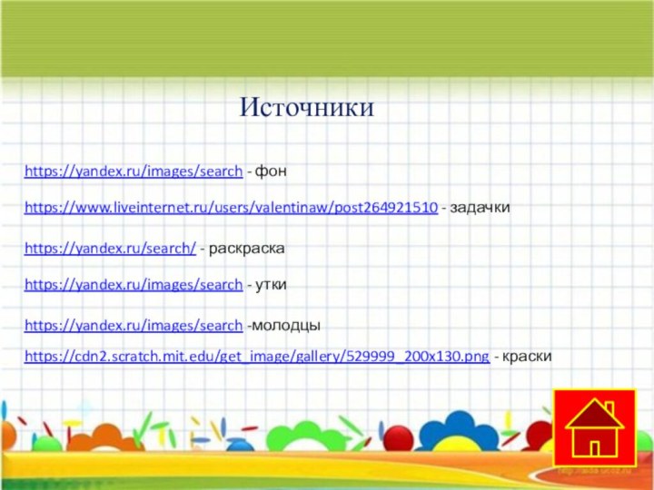 https://yandex.ru/images/search -молодцыhttps://yandex.ru/images/search - утки https://yandex.ru/search/ - раскраскаhttps://www.liveinternet.ru/users/valentinaw/post264921510 - задачкиИсточникиhttps://yandex.ru/images/search - фонhttps://cdn2.scratch.mit.edu/get_image/gallery/529999_200x130.png - краски
