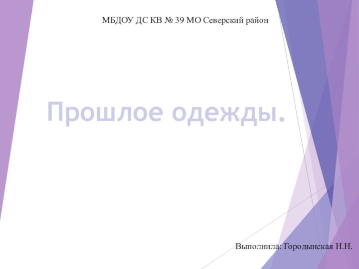 Прошлое одежды.Выполнила воспитатель ГБДОУ№77Бовыполнилаввпиими смвндаренко Л.НМБДОУ ДС КВ № 39 МО Северский районВыполнила: Городынская Н.Н.