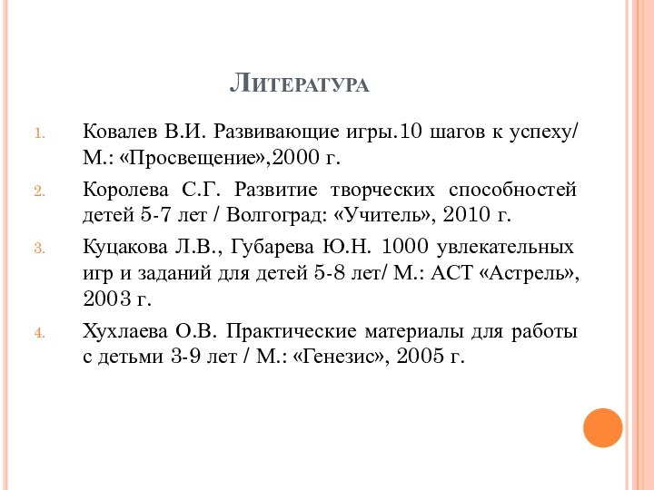 ЛитератураКовалев В.И. Развивающие игры.10 шагов к успеху/ М.: «Просвещение»,2000 г.Королева С.Г. Развитие