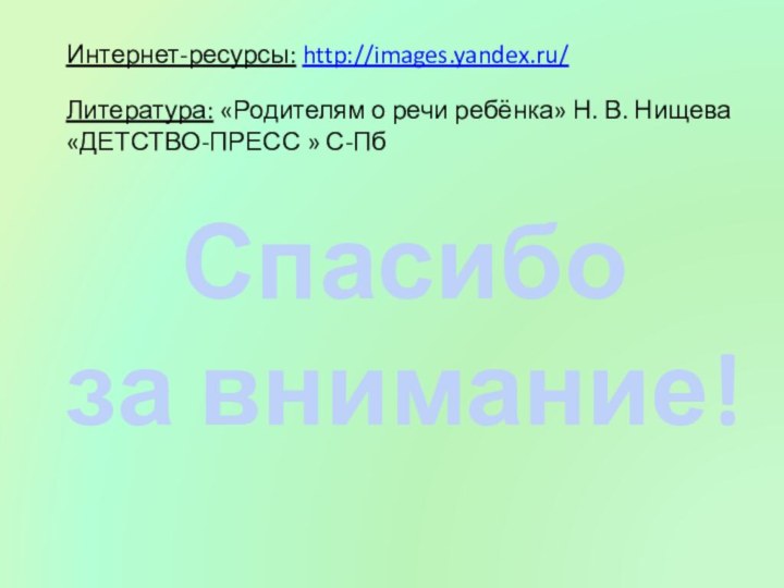 Интернет-ресурсы: http://images.yandex.ru/Литература: «Родителям о речи ребёнка» Н. В. Нищева «ДЕТСТВО-ПРЕСС » С-ПбСпасибо за внимание!