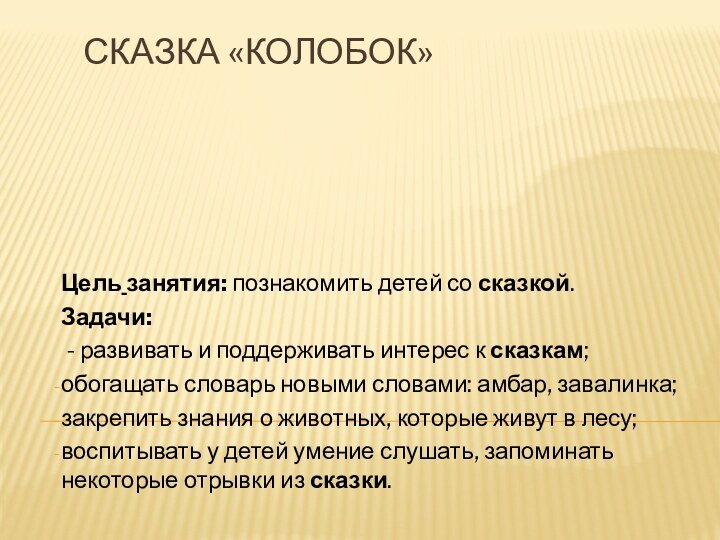 Сказка «Колобок»Цель занятия: познакомить детей со сказкой.Задачи: - развивать и поддерживать интерес