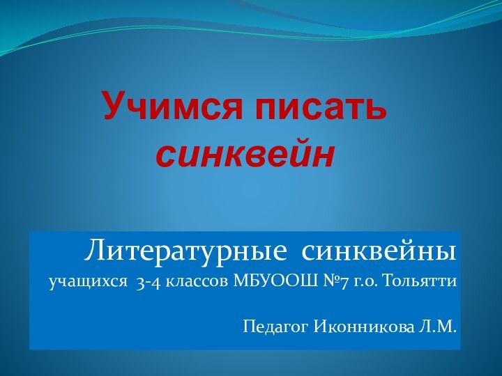 Учимся писать  синквейнЛитературные синквейныучащихся 3-4 классов МБУООШ №7 г.о. ТольяттиПедагог Иконникова Л.М.