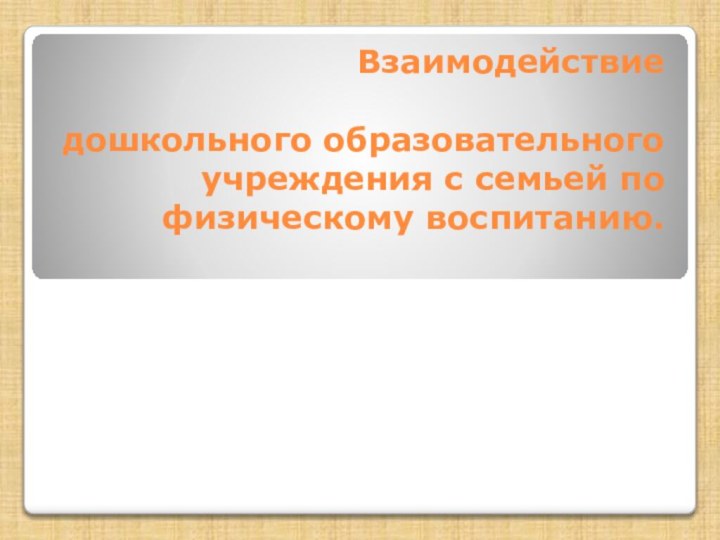 Взаимодействие    дошкольного образовательного учреждения с семьей по физическому воспитанию.