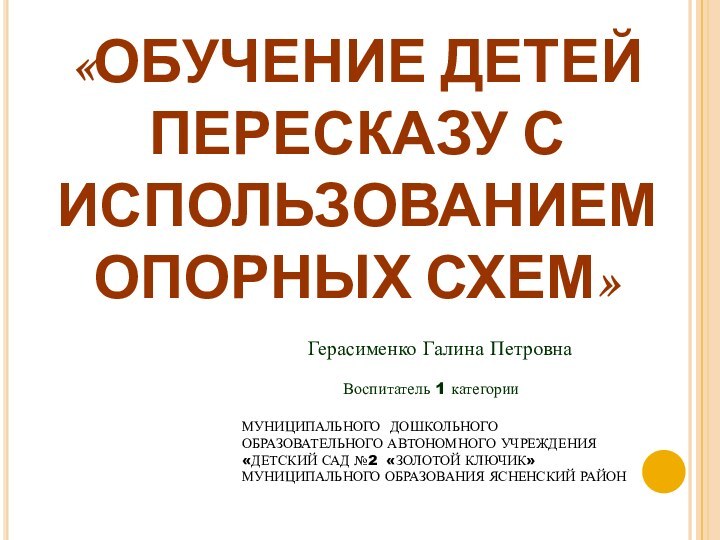 «ОБУЧЕНИЕ ДЕТЕЙ ПЕРЕСКАЗУ С ИСПОЛЬЗОВАНИЕМ ОПОРНЫХ СХЕМ» Герасименко Галина Петровна