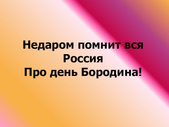 Недаром помнит вся Россия Про день Бородина!