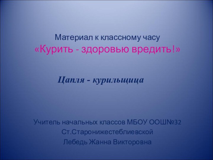 Материал к классному часу «Курить - здоровью вредить!»   Учитель начальных