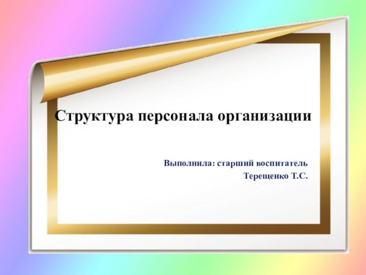 Структура персонала организацииВыполнила: старший воспитатель Терещенко Т.С.