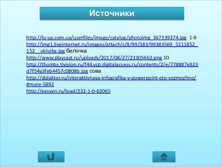 http://lu-ua.com.ua/userfiles/image/catalog/photoimg_367339374.jpg 1-9http://img1.liveinternet.ru/images/attach/c/8/99/383/99383569_5111852_152__oblojka.jpg белочка  http://www.playcast.ru/uploads/2017/08/27/23305662.png 10http://thumbs.tivision.ru/f44.vcp.digitalaccess.ru/contents/2/e/778887e923d7f54a3fe64457c0808b.jpg соваhttp://didaktor.ru/interaktivnaya-infografika-v-powerpoint-eto-vozmozhno/#more-5892 http://easyen.ru/load/232-1-0-62065 Источники