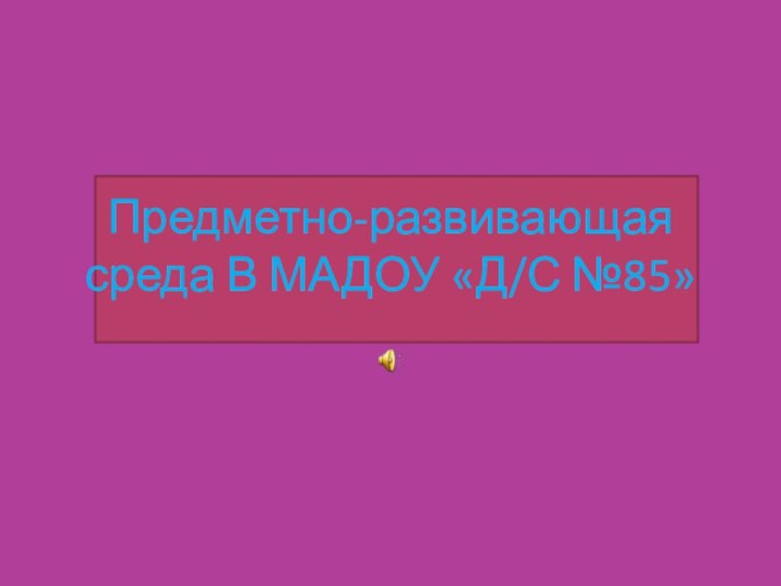 Предметно-развивающая среда В МАДОУ «Д/С №85»