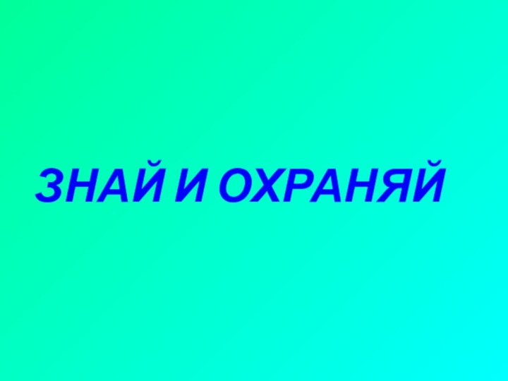 ЗНАЙ И ОХРАНЯЙ