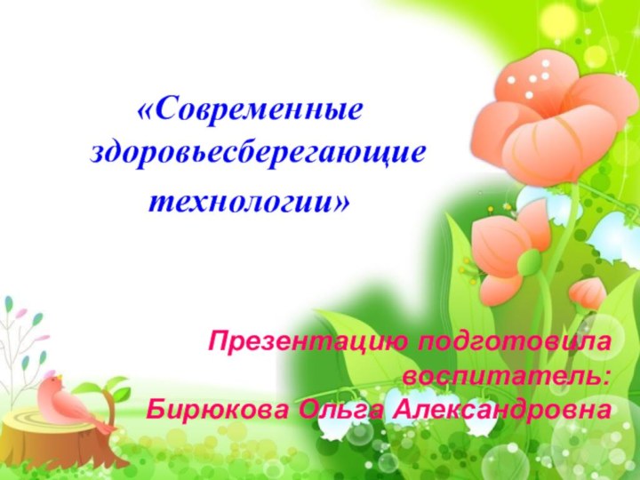 «Современные здоровьесберегающие технологии»Презентацию подготовила воспитатель:Бирюкова Ольга Александровна