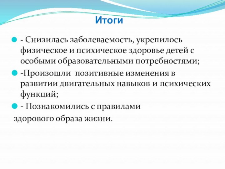 Итоги- Снизилась заболеваемость, укрепилось физическое и психическое здоровье детей с особыми образовательными