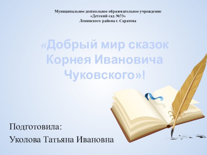 «Добрый мир сказок Корнея Ивановича Чуковского»! Подготовила:Уколова Татьяна ИвановнаМуниципальное дошкольное образовательное