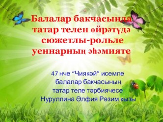 Презентация Балалар бакчасында татар телен өйрәтүдә сюжетлы-рольле уеннарның әһәмияте презентация по теме