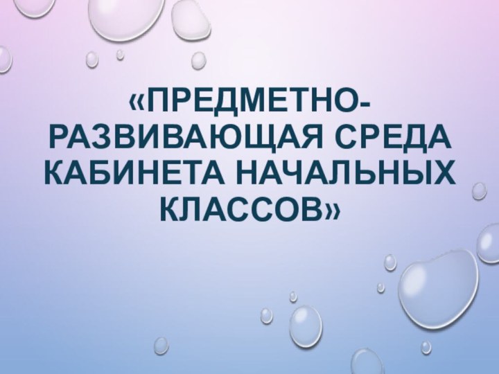 «Предметно-развивающая среда кабинета начальных классов»