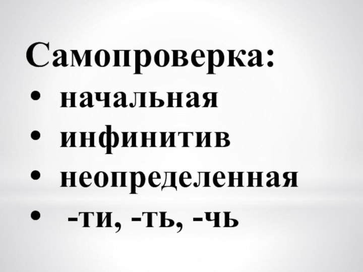 Самопроверка:начальнаяинфинитивнеопределенная -ти, -ть, -чь