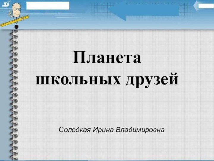 Планета  школьных друзейСолодкая Ирина Владимировна