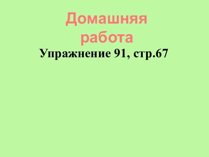 Домашняя работаУпражнение 91, стр.67