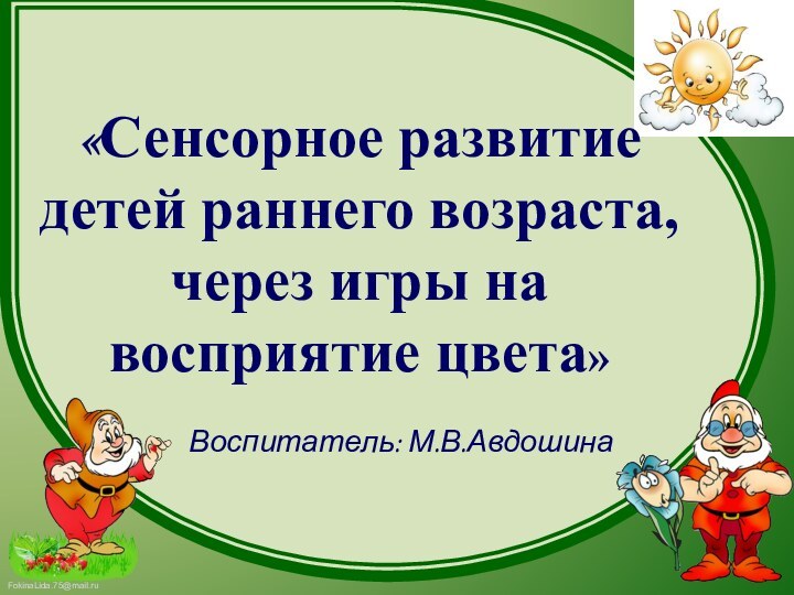 «Сенсорное развитие детей раннего возраста, через игры на восприятие цвета»Воспитатель: М.В.Авдошина