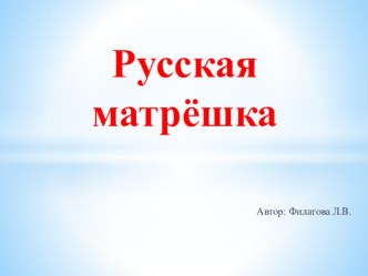 Русская матрёшка презентация к уроку по окружающему миру (подготовительная группа)