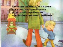 Единство работы ДОУ и семьи как средство приобщения родителей к проблемам воспитания здорового ребёнка. презентация к уроку ( группа) по теме