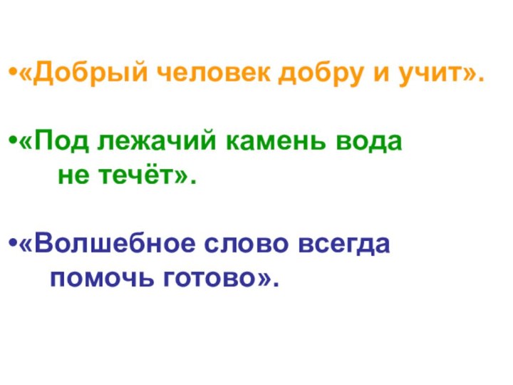 «Добрый человек добру и учит».«Под лежачий камень вода   не течёт».«Волшебное