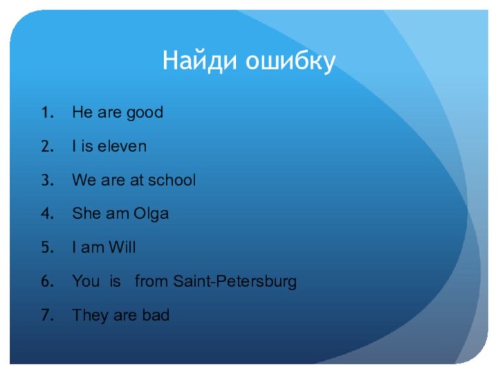 Найди ошибкуHe are goodI is elevenWe are at schoolShe am OlgaI am