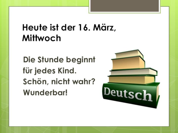 Heute ist der 16. März, Mittwoch  Die Stunde beginnt  für