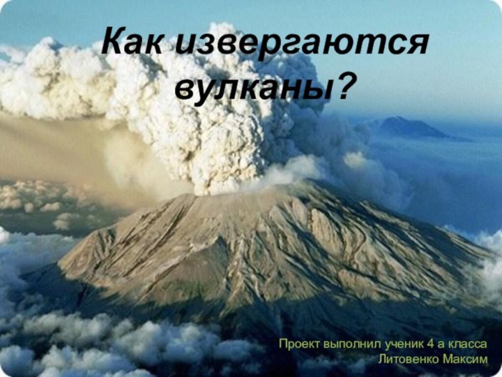 Подготовил: ученик 4а классаМБОУСОШ №26Литовенко МаксимзКак извергаются вулканы?Проект выполнил ученик 4 а класса Литовенко Максим