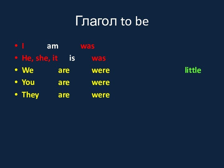 Глагол to be I			am		wasHe, she, it		is		wasWe			are		were	You			are		wereThey		are		werelittle