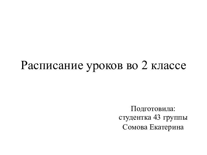 Расписание уроков во 2 классеПодготовила: студентка 43 группыСомова Екатерина