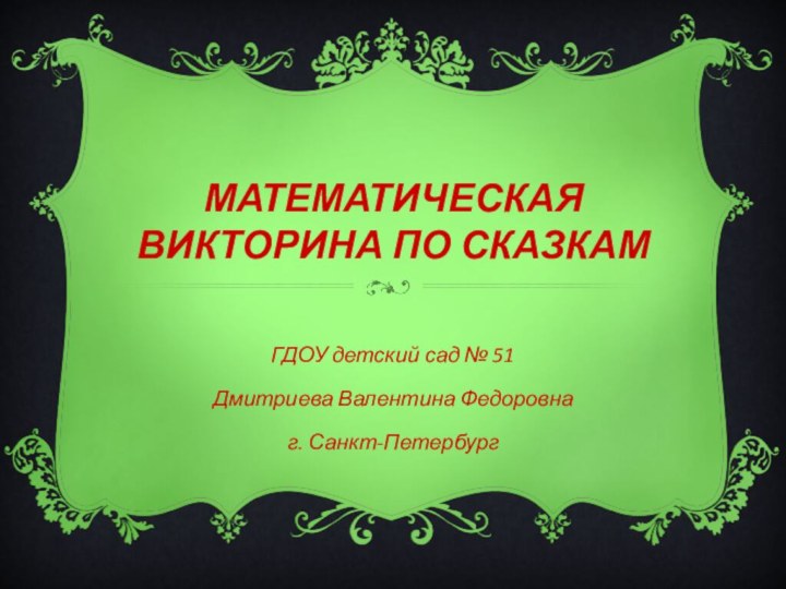 МАТЕМАТИЧЕСКАЯ ВИКТОРИНА ПО СКАЗКАМГДОУ детский сад № 51Дмитриева Валентина Федоровнаг. Санкт-Петербург