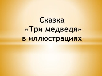 Презентация. Сказка Три медведя в иллюстрациях презентация к уроку (средняя группа)