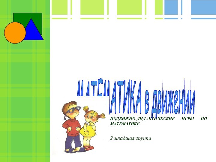 ПОДВИЖНО-ДИДАКТИЧЕСКИЕ ИГРЫ ПО МАТЕМАТИКЕ2 младшая группаМАТЕМАТИКА в движении