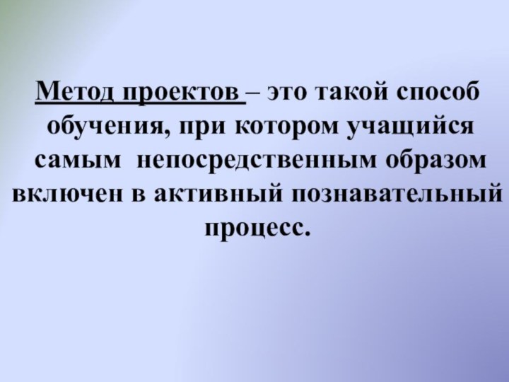 Метод проектов – это такой способ обучения, при котором учащийся самым непосредственным