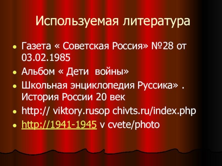 Используемая литератураГазета « Советская Россия» №28 от 03.02.1985Альбом « Дети войны»Школьная энциклопедия