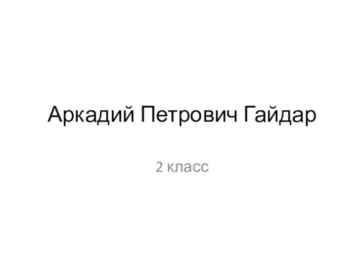 Аркадий Петрович Гайдар2 класс